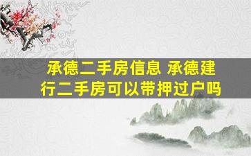 承德二手房信息 承德建行二手房可以带押过户吗